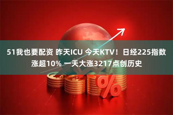 51我也要配资 昨天ICU 今天KTV！日经225指数涨超10% 一天大涨3217点创历史
