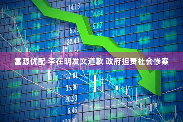 富源优配 李在明发文道歉 政府担责社会惨案