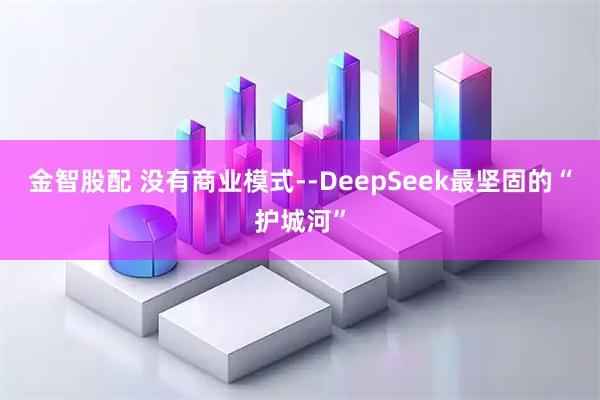 金智股配 没有商业模式--DeepSeek最坚固的“护城河”