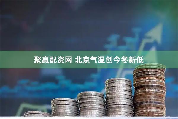 聚赢配资网 北京气温创今冬新低