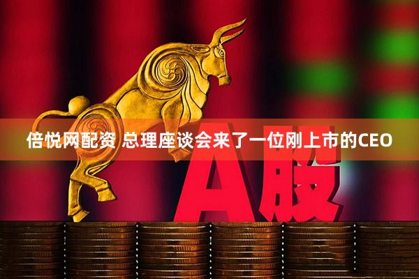 倍悦网配资 总理座谈会来了一位刚上市的CEO
