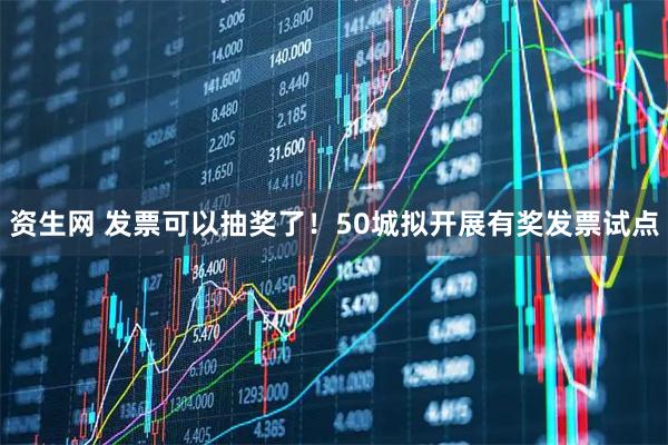 资生网 发票可以抽奖了！50城拟开展有奖发票试点