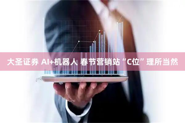 大圣证券 AI+机器人 春节营销站“C位”理所当然