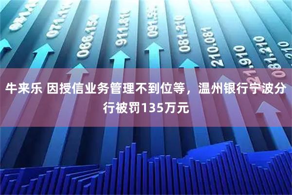 牛来乐 因授信业务管理不到位等，温州银行宁波分行被罚135万元