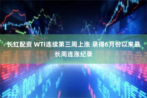 长红配资 WTI连续第三周上涨 录得6月份以来最长周连涨纪录