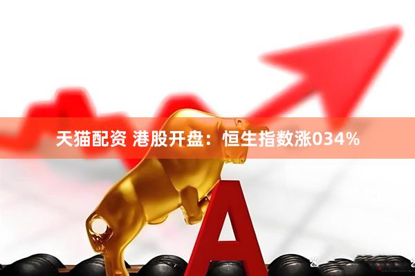 天猫配资 港股开盘：恒生指数涨034%